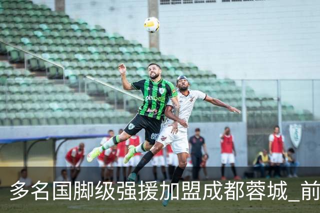 多名国脚级强援加盟成都蓉城 前场还有进人空间